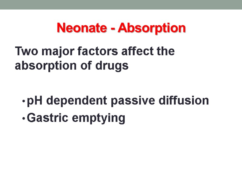 Neonate - Absorption Two major factors affect the absorption of drugs  pH dependent
